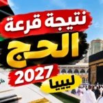 نتيجة قرعة الحج 2027 ليبيا.. موعد إعلان أسماء الفائزين وحصيلة التسجيل