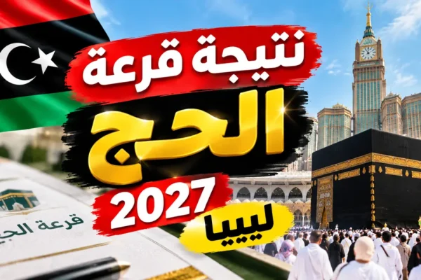 نتيجة قرعة الحج 2027 ليبيا.. موعد إعلان أسماء الفائزين وحصيلة التسجيل