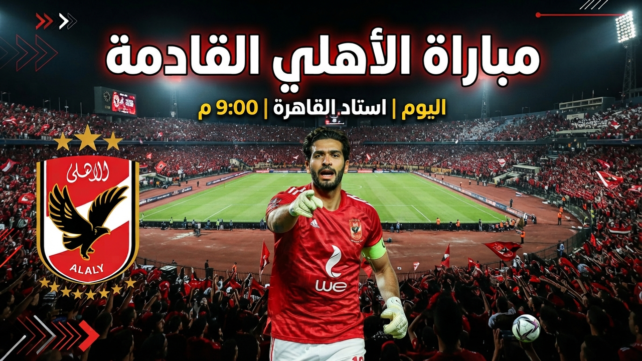 مباراة الأهلي القادمة أمام الزمالك 11 أكتوبر 2026.. الموعد والقنوات الناقلة