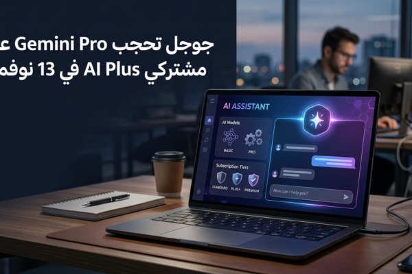 جوجل تحجب Gemini Pro عن مشتركي AI Plus في 13 نوفمبر