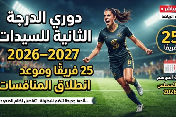 دوري الدرجة الثانية للسيدات 2026–2027.. 25 فريقًا وموعد انطلاق المنافسات